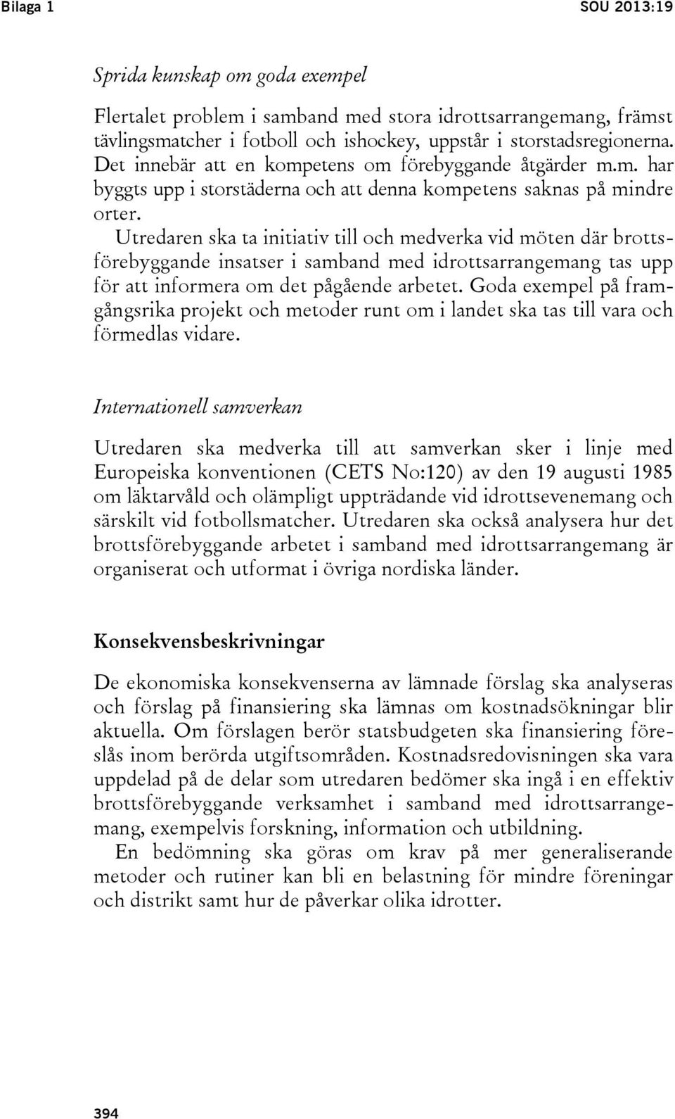 Utredaren ska ta initiativ till och medverka vid möten där brottsförebyggande insatser i samband med idrottsarrangemang tas upp för att informera om det pågående arbetet.