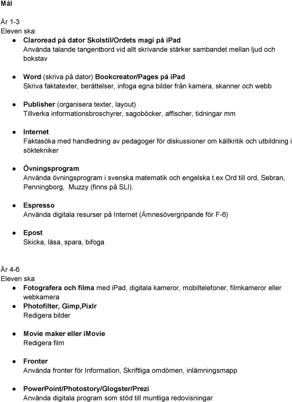 affischer, tidningar mm Internet Faktasöka med handledning av pedagoger för diskussioner om källkritik och utbildning i söktekniker Övningsprogram Använda övningsprogram i svenska matematik och