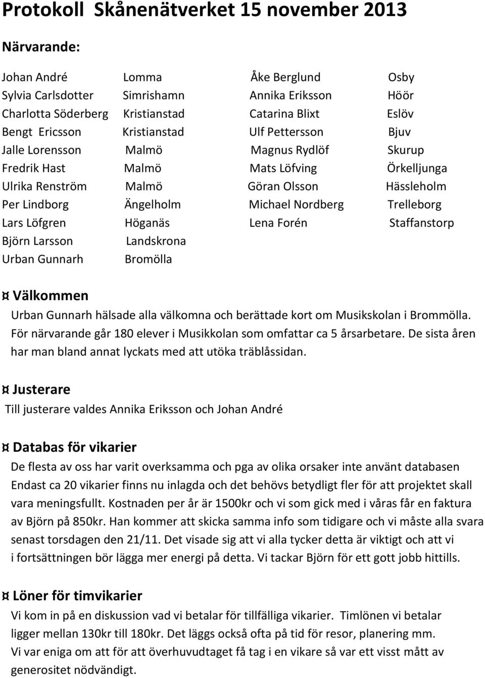 Ängelholm Michael Nordberg Trelleborg Lars Löfgren Höganäs Lena Forén Staffanstorp Björn Larsson Landskrona Urban Gunnarh Bromölla Välkommen Urban Gunnarh hälsade alla välkomna och berättade kort om