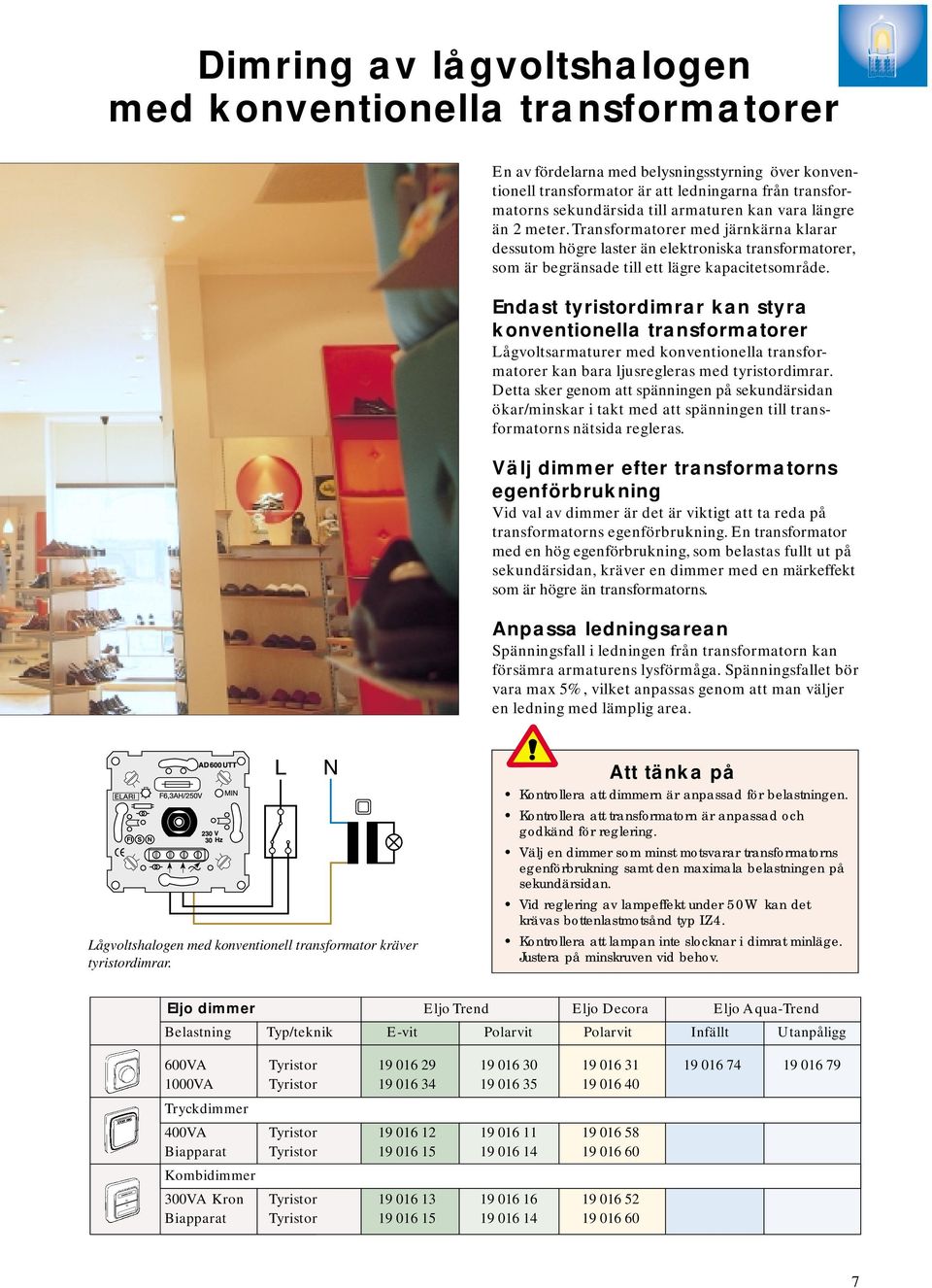 Endast tyristordimrar kan styra konventionella transformatorer Lågvoltsarmaturer med konventionella transformatorer kan bara ljusregleras med tyristordimrar.