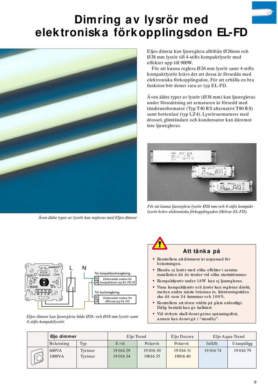 Även äldre typer av lysrör (Ø38 mm) kan ljusregleras under förusättning att armaturen är försedd med tändtransformator (Typ T40 RS alternativt T80 RS) samt bottenlast (typ LZ4).