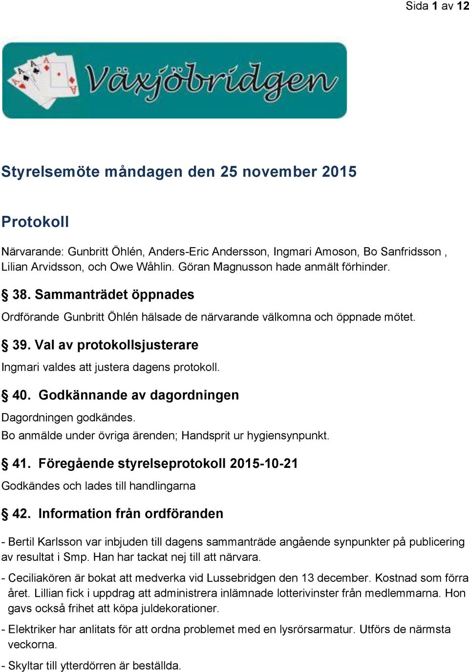 Val av protokollsjusterare Ingmari valdes att justera dagens protokoll. 40. Godkännande av dagordningen Dagordningen godkändes. Bo anmälde under övriga ärenden; Handsprit ur hygiensynpunkt. 41.