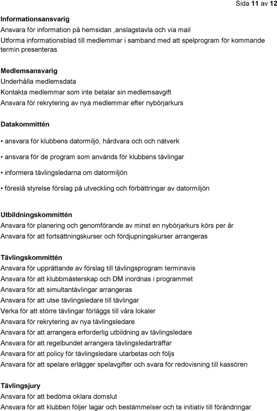 hårdvara och och nätverk ansvara för de program som används för klubbens tävlingar informera tävlingsledarna om datormiljön föreslå styrelse förslag på utveckling och förbättringar av datormiljön