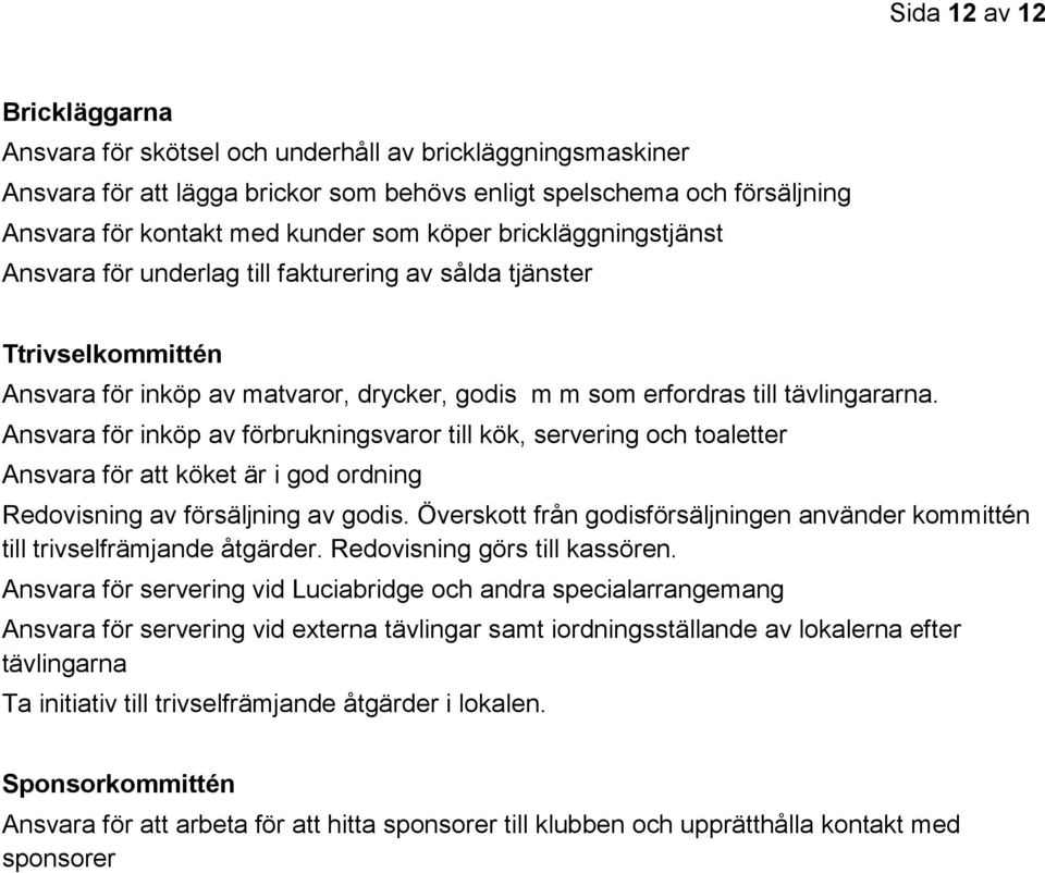 Ansvara för inköp av förbrukningsvaror till kök, servering och toaletter Ansvara för att köket är i god ordning Redovisning av försäljning av godis.