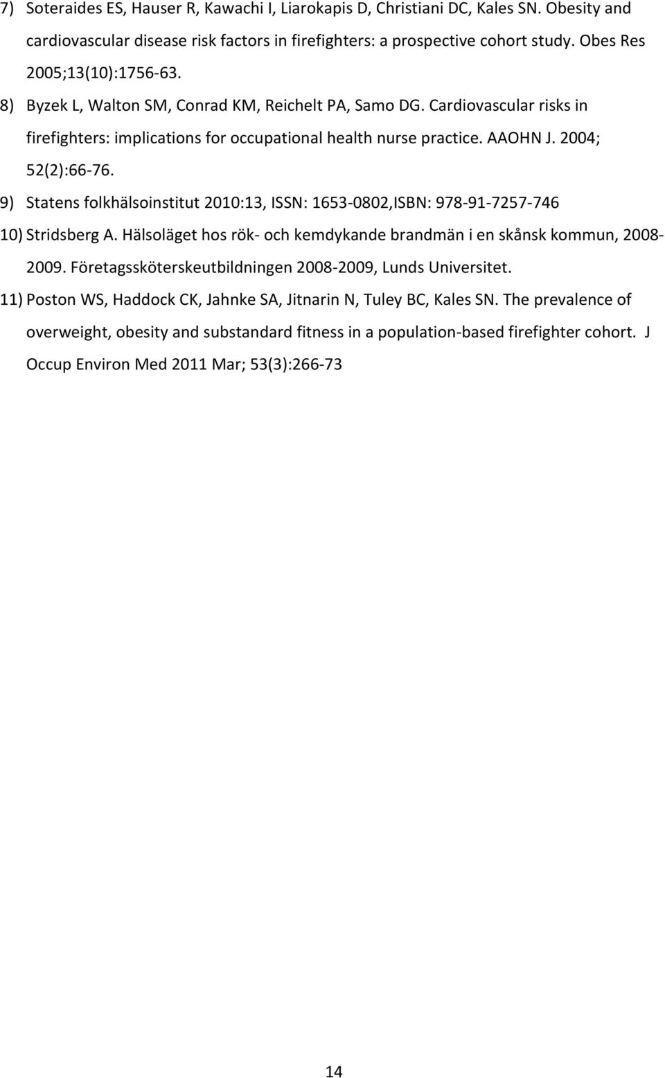9) Statens folkhälsoinstitut 2010:13, ISSN: 1653 0802,ISBN: 978 91 7257 746 10) Stridsberg A. Hälsoläget hos rök och kemdykande brandmän i en skånsk kommun, 2008 2009.