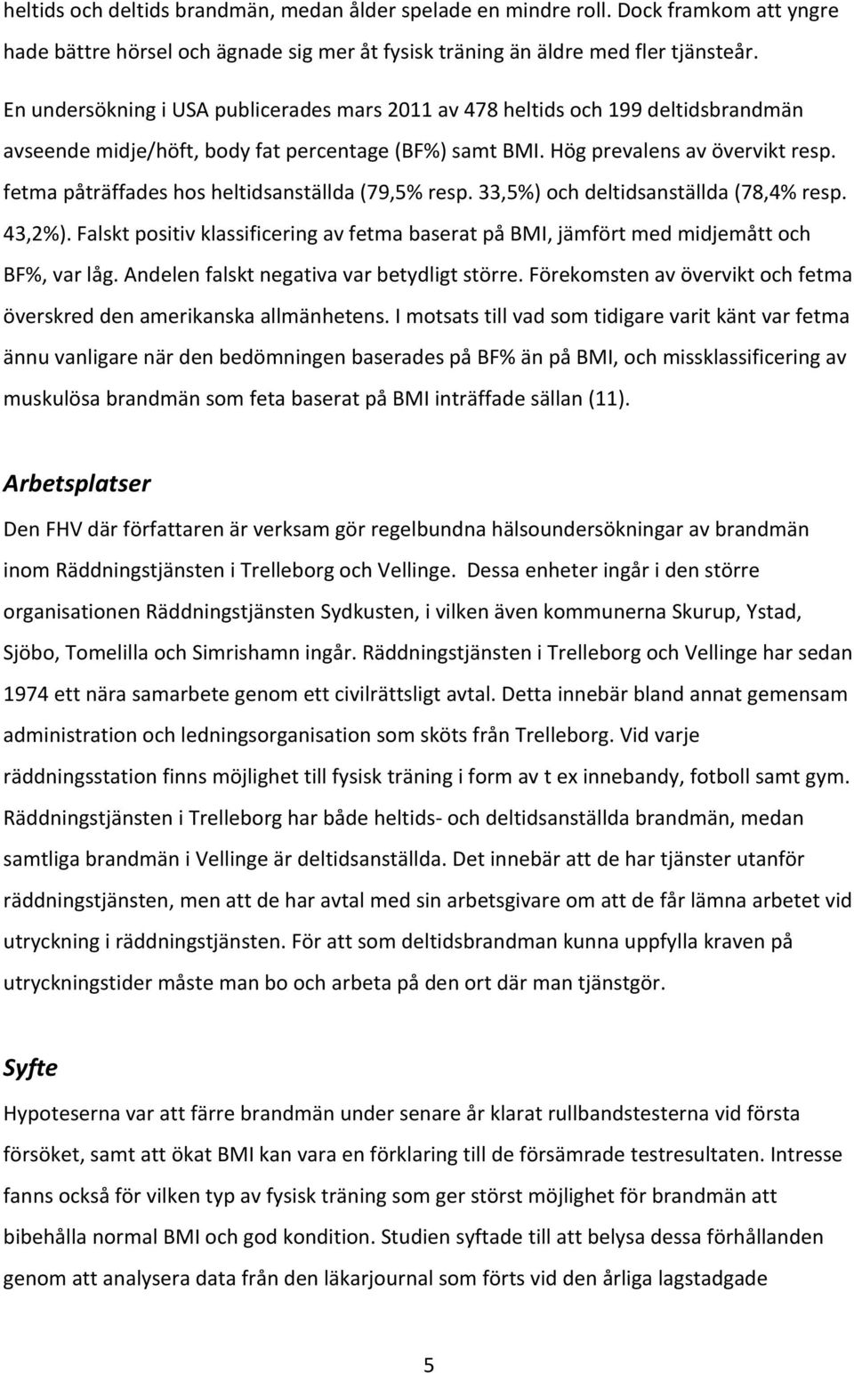 fetma påträffades hos heltidsanställda (79,5% resp. 33,5%) och deltidsanställda (78,4% resp. 43,2%). Falskt positiv klassificering av fetma baserat på BMI, jämfört med midjemått och BF%, var låg.