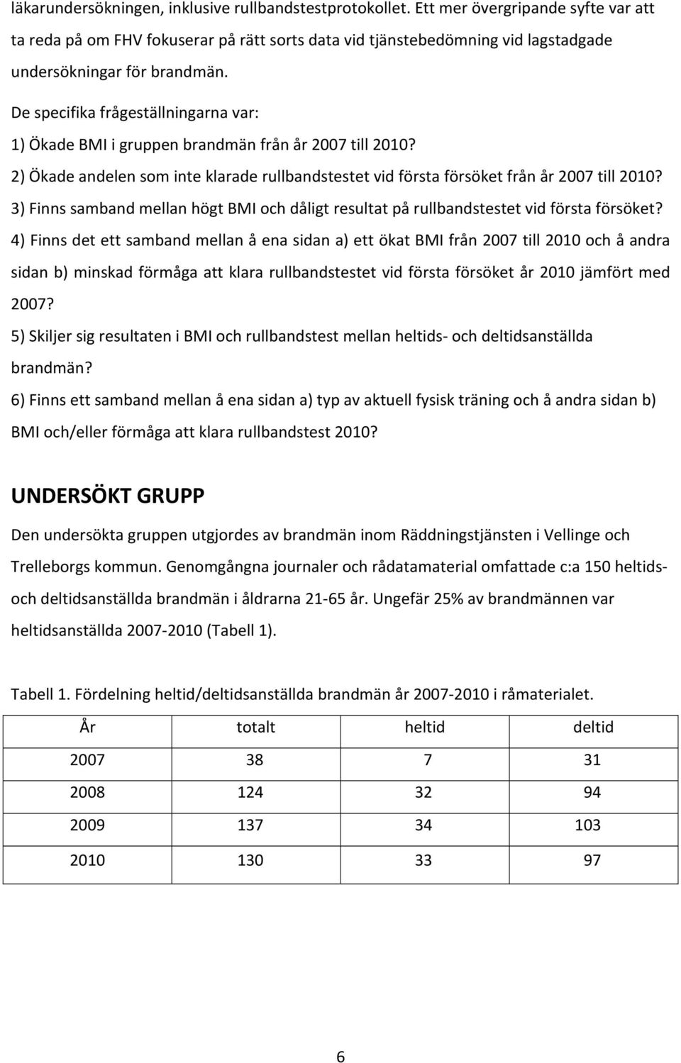 De specifika frågeställningarna var: 1) Ökade BMI i gruppen brandmän från år 2007 till 2010? 2) Ökade andelen som inte klarade rullbandstestet vid första försöket från år 2007 till 2010?