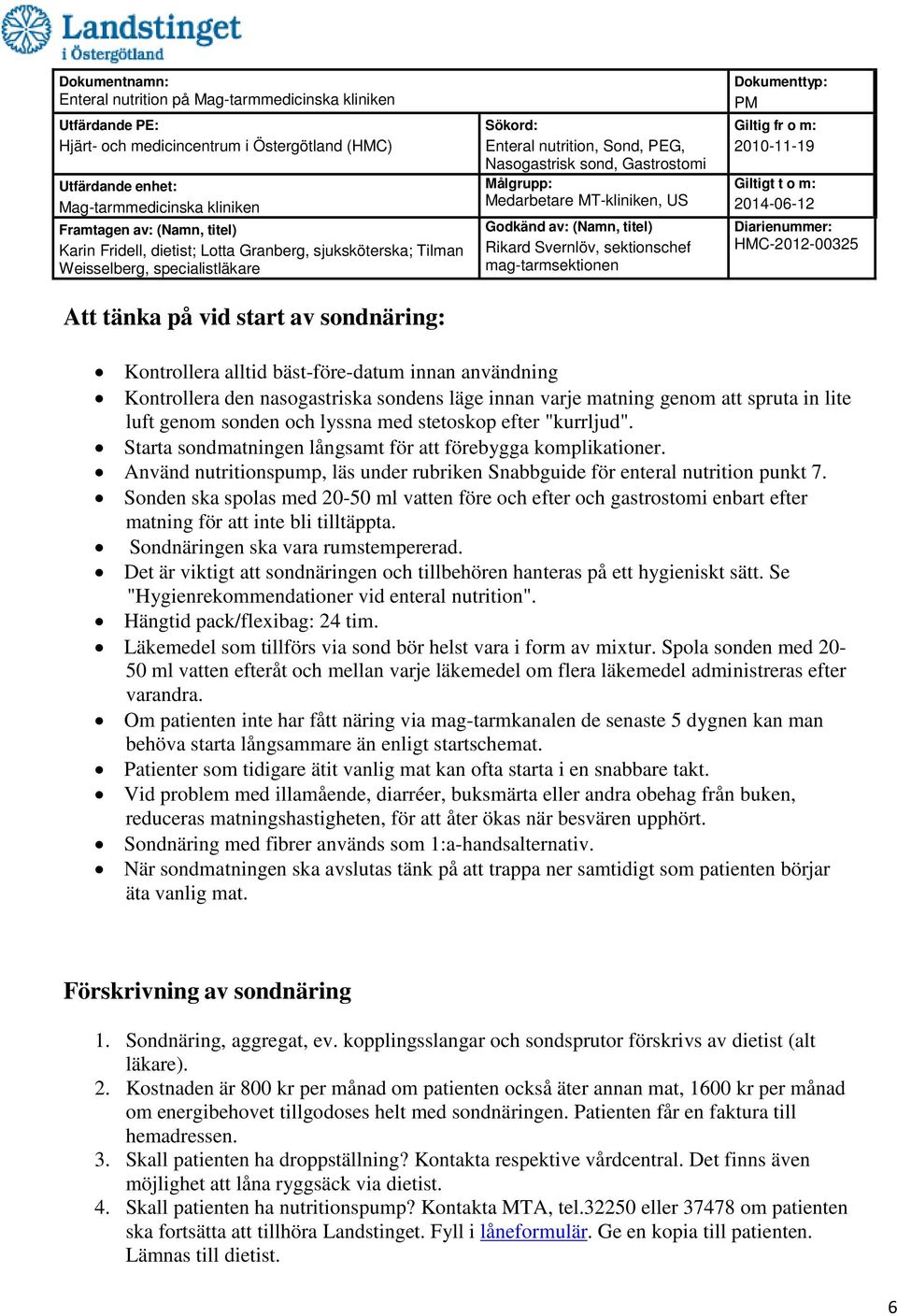 Sonden ska spolas med 20-50 ml vatten före och efter och gastrostomi enbart efter matning för att inte bli tilltäppta. Sondnäringen ska vara rumstempererad.