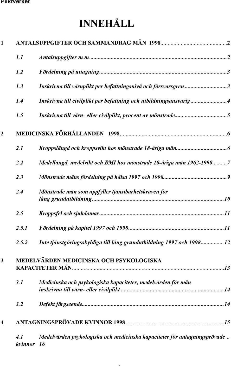 ..7 2.3 Mönstrade mäns fördelning på hälsa 1997 och 1998...9 2.4 Mönstrade män som uppfyller tjänstbarhetskraven för lång grundutbildning...10 2.5 Kroppsfel och sjukdomar...11 2.5.1 Fördelning på kapitel 1997 och 1998.