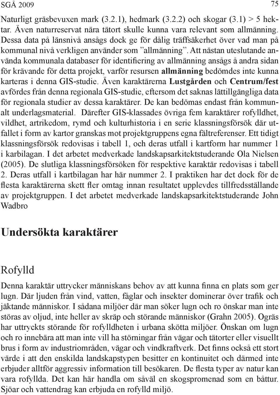 Att nästan uteslutande använda kommunala databaser för identifiering av allmänning ansågs å andra sidan för krävande för detta projekt, varför resursen allmänning bedömdes inte kunna karteras i denna