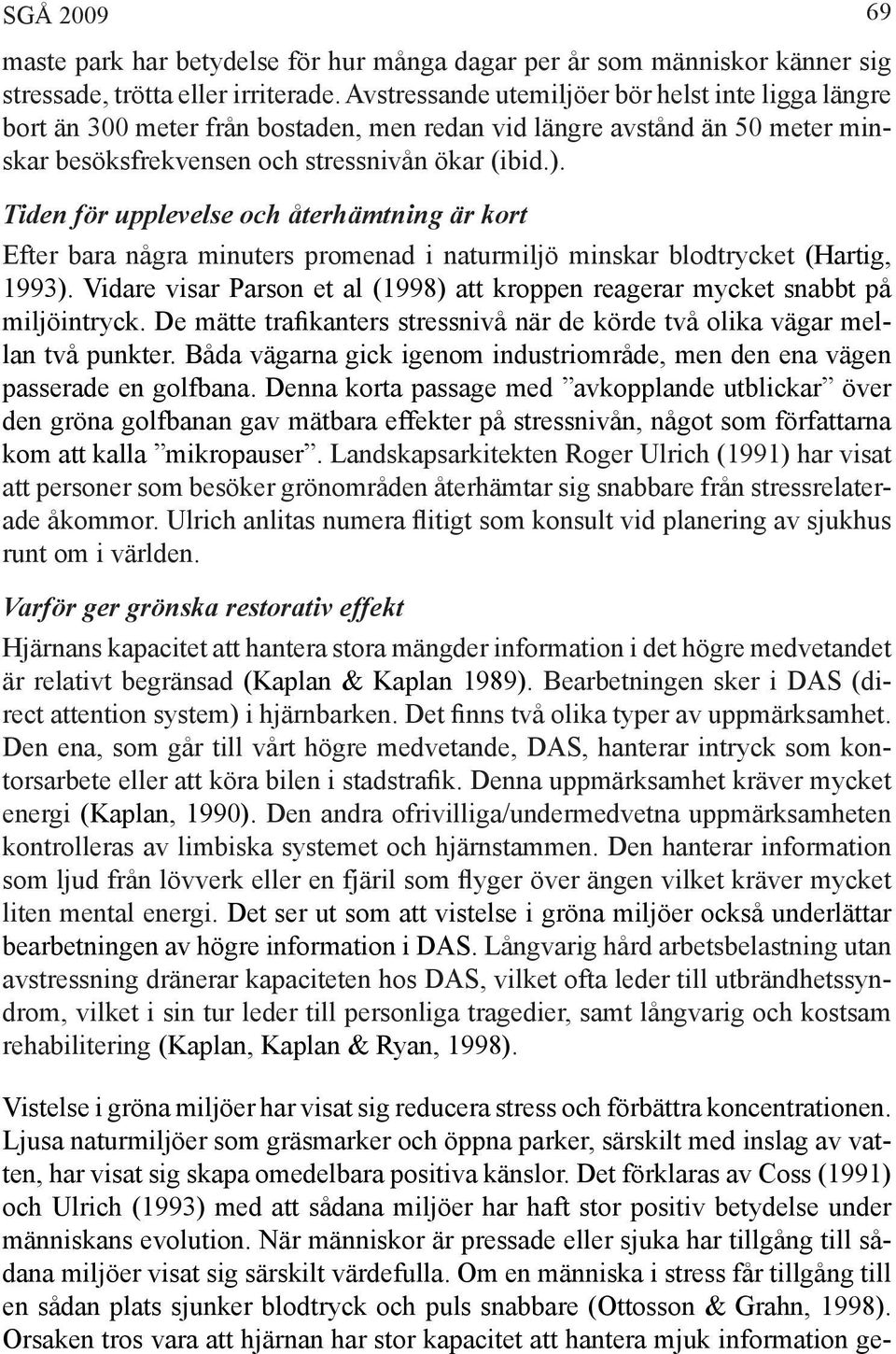 Tiden för upplevelse och återhämtning är kort Efter bara några minuters promenad i naturmiljö minskar blodtrycket (Hartig, 1993).