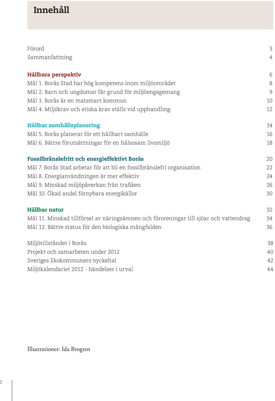 Bättre förutsättningar för en hälsosam livsmiljö 18 Fossilbränslefritt och energieffektivt Borås 20 Mål 7. Borås Stad arbetar för att bli en fossilbränslefri organisation 22 Mål 8.