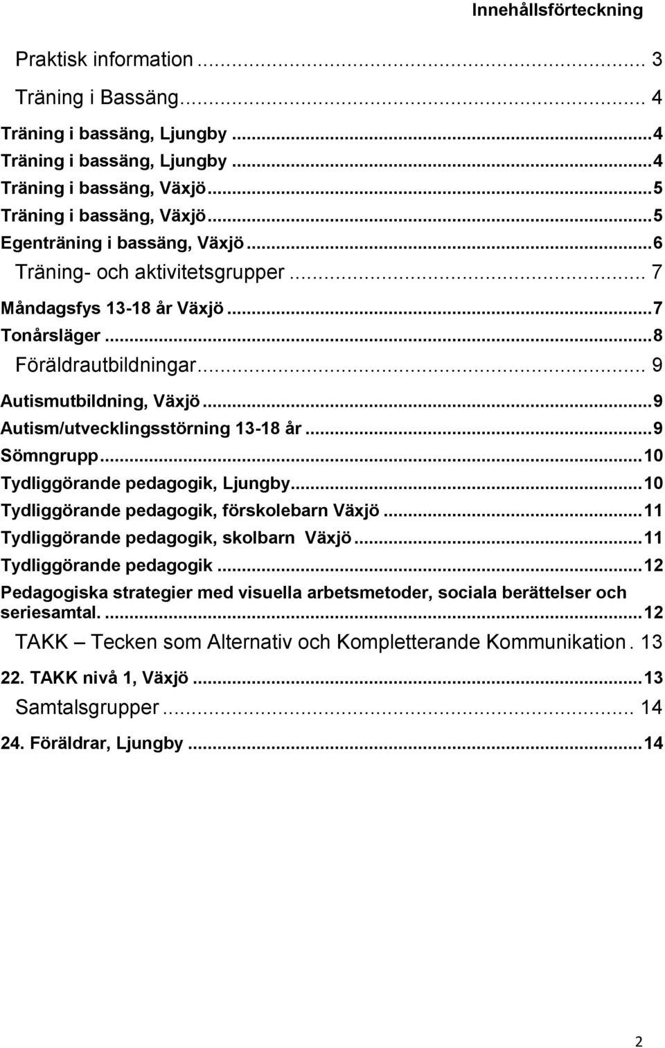 .. 9 Autism/utvecklingsstörning 13-18 år... 9 Sömngrupp... 10 Tydliggörande pedagogik, Ljungby... 10 Tydliggörande pedagogik, förskolebarn Växjö... 11 Tydliggörande pedagogik, skolbarn Växjö.