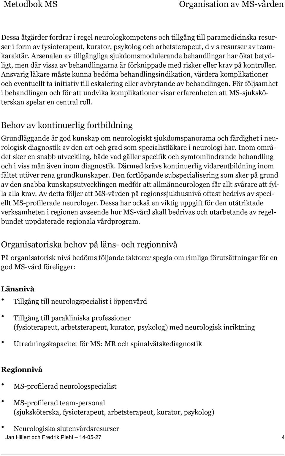 Ansvarig läkare måste kunna bedöma behandlingsindikation, värdera komplikationer och eventuellt ta initiativ till eskalering eller avbrytande av behandlingen.