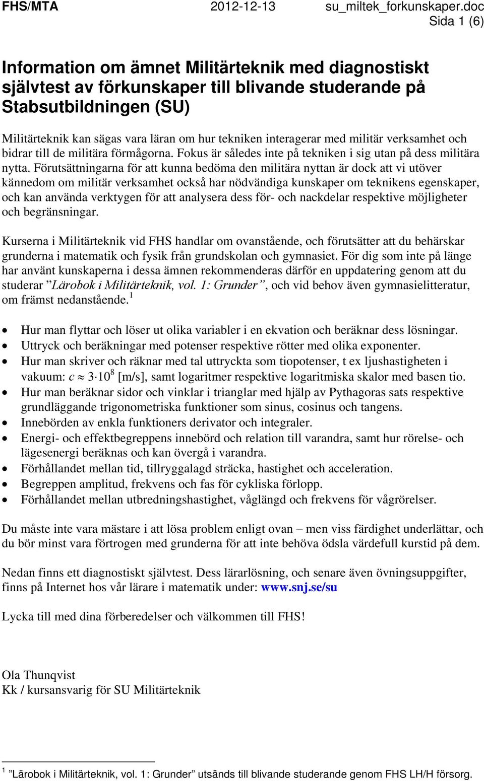 Förutsättningarna för att kunna bedöma den militära nyttan är dock att vi utöver kännedom om militär verksamhet också har nödvändiga kunskaper om teknikens egenskaper, och kan använda verktygen för