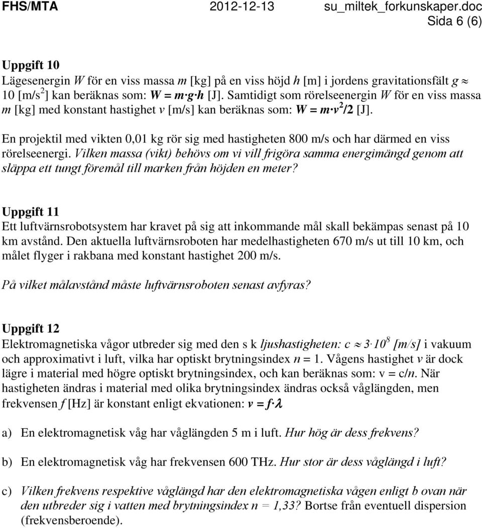 En projektil med vikten 0,01 kg rör sig med hastigheten 800 m/s och har därmed en viss rörelseenergi.