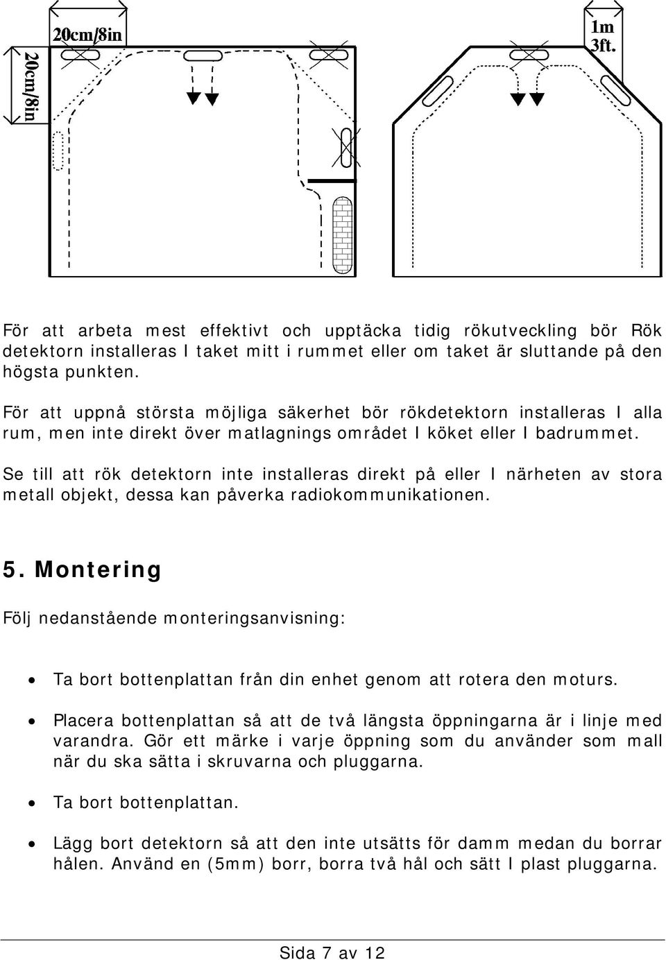 Se till att rök detektorn inte installeras direkt på eller I närheten av stora metall objekt, dessa kan påverka radiokommunikationen. 5.