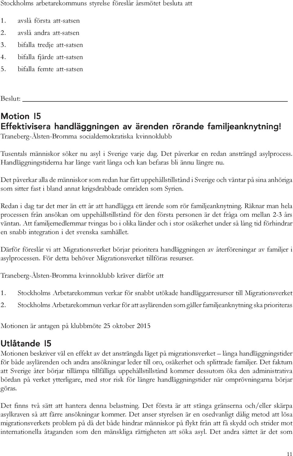 Traneberg-Ålsten-Bromma socialdemokratiska kvinnoklubb Tusentals människor söker nu asyl i Sverige varje dag. Det påverkar en redan ansträngd asylprocess.