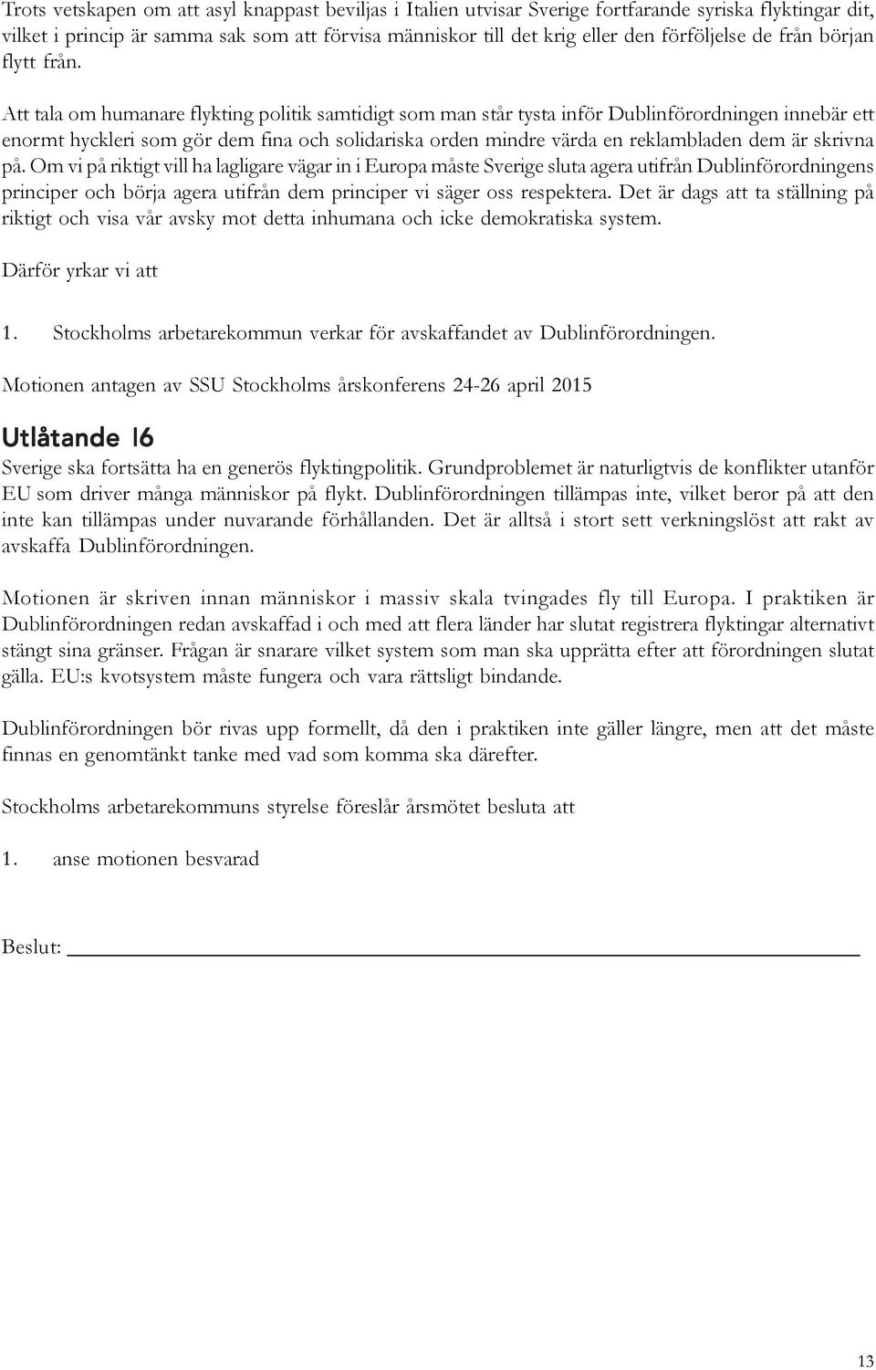 Att tala om humanare flykting politik samtidigt som man står tysta inför Dublinförordningen innebär ett enormt hyckleri som gör dem fina och solidariska orden mindre värda en reklambladen dem är