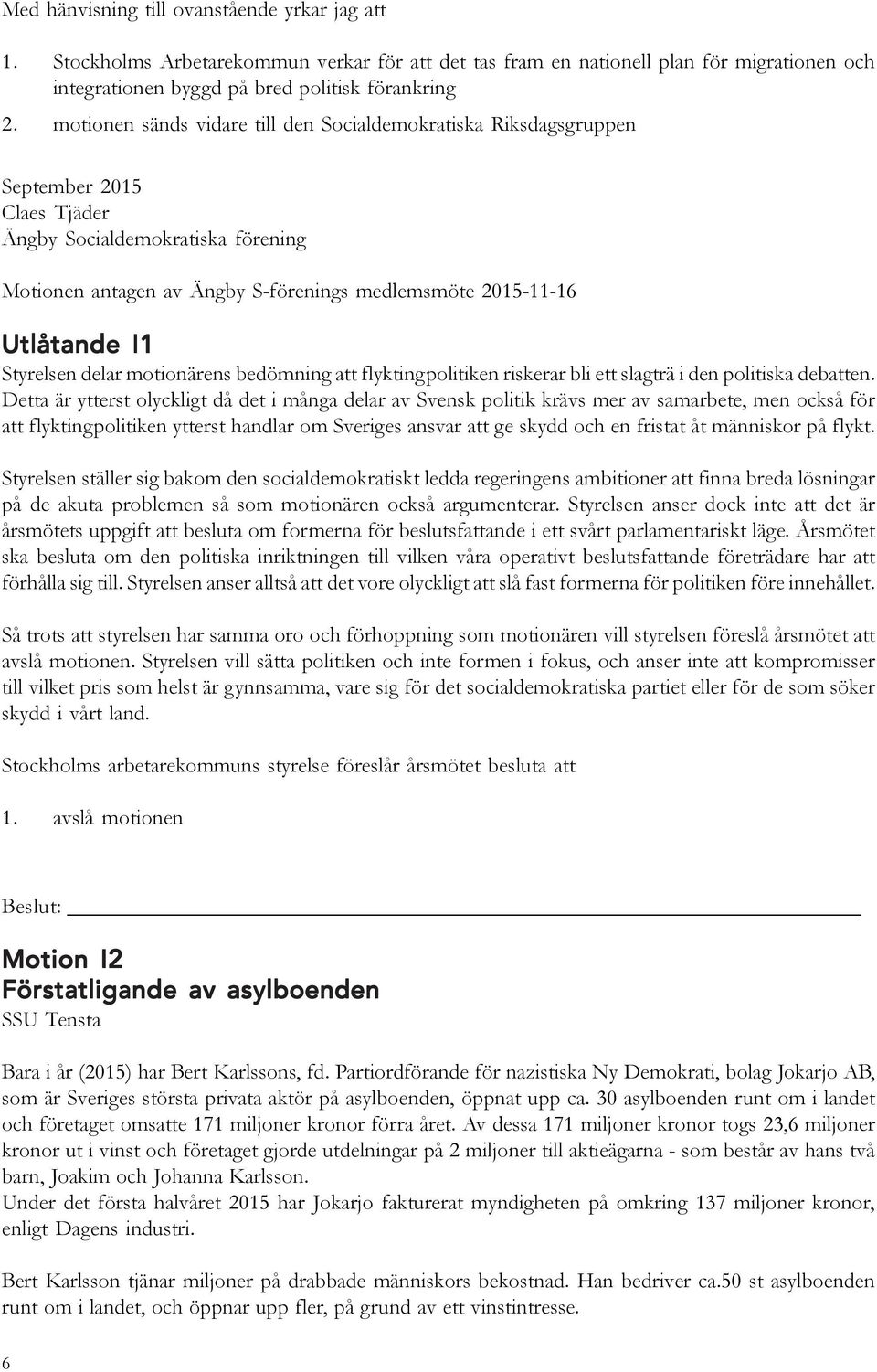 I1 Styrelsen delar motionärens bedömning att flyktingpolitiken riskerar bli ett slagträ i den politiska debatten.