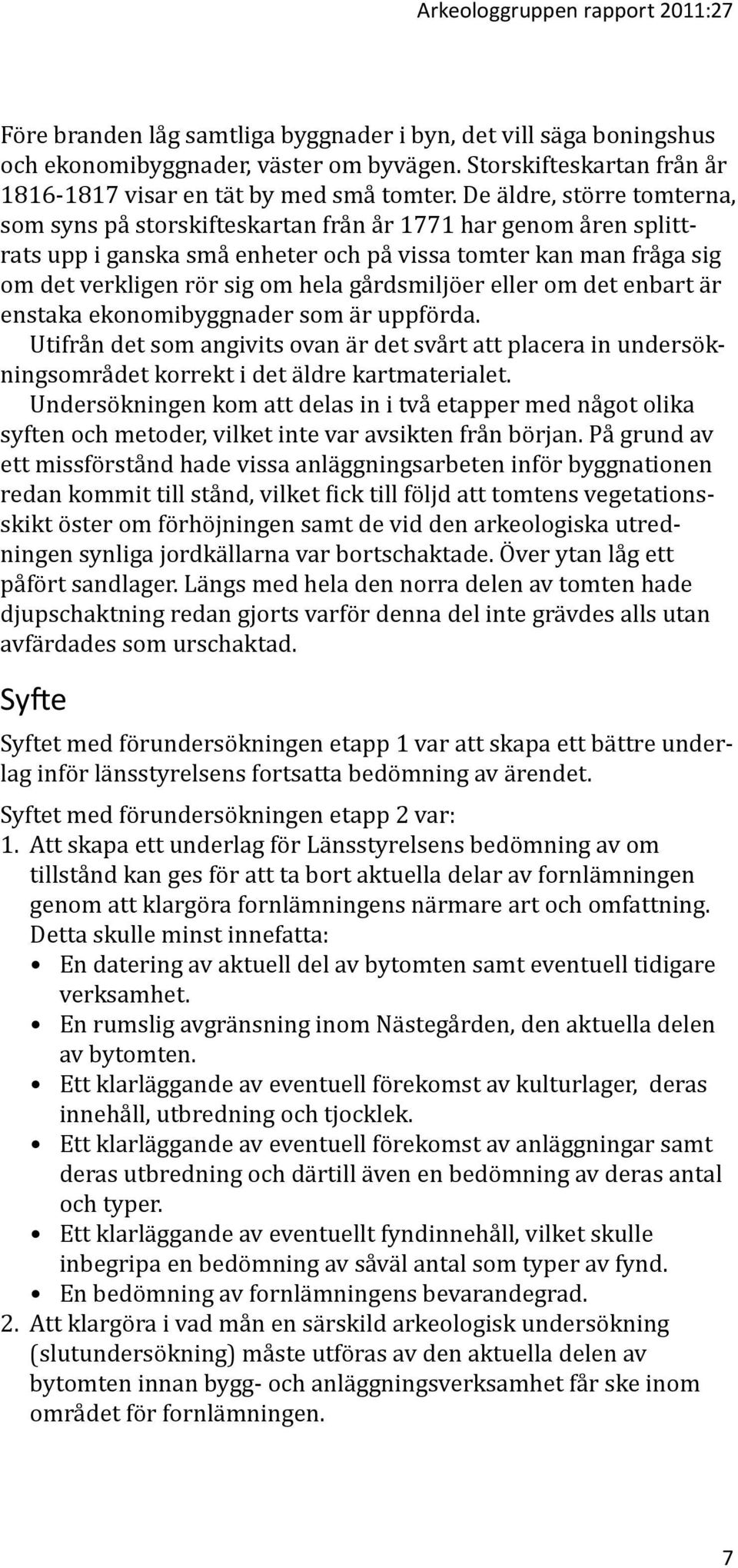 De äldre, större tomterna, som syns på storskifteskartan från år 1771 har genom åren splittrats upp i ganska små enheter och på vissa tomter kan man fråga sig om det verkligen rör sig om hela