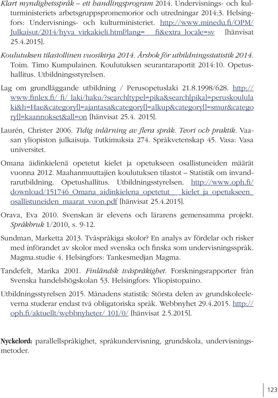Timo Kumpulainen. Koulutuksen seurantaraportit 2014:10. Opetushallitus. Utbildningsstyrelsen. Lag om grundläggande utbildning / Perusopetuslaki 21.8.1998/628. http:// www.finlex.fi/ fi/ laki/haku/?