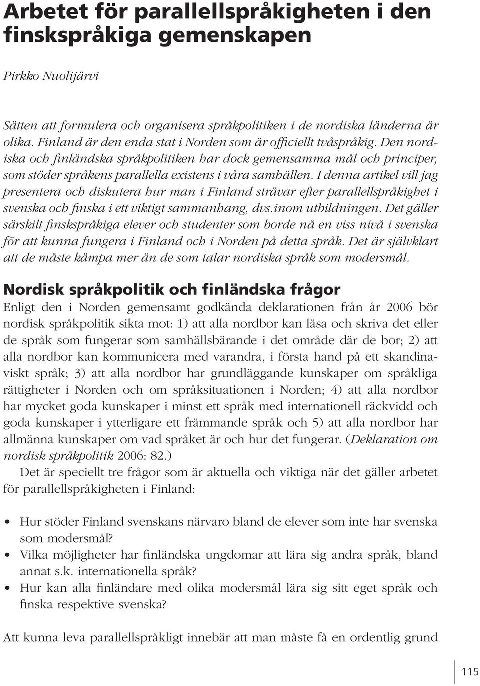 Den nordiska och finländska språkpolitiken har dock gemensamma mål och principer, som stöder språkens parallella existens i våra samhällen.