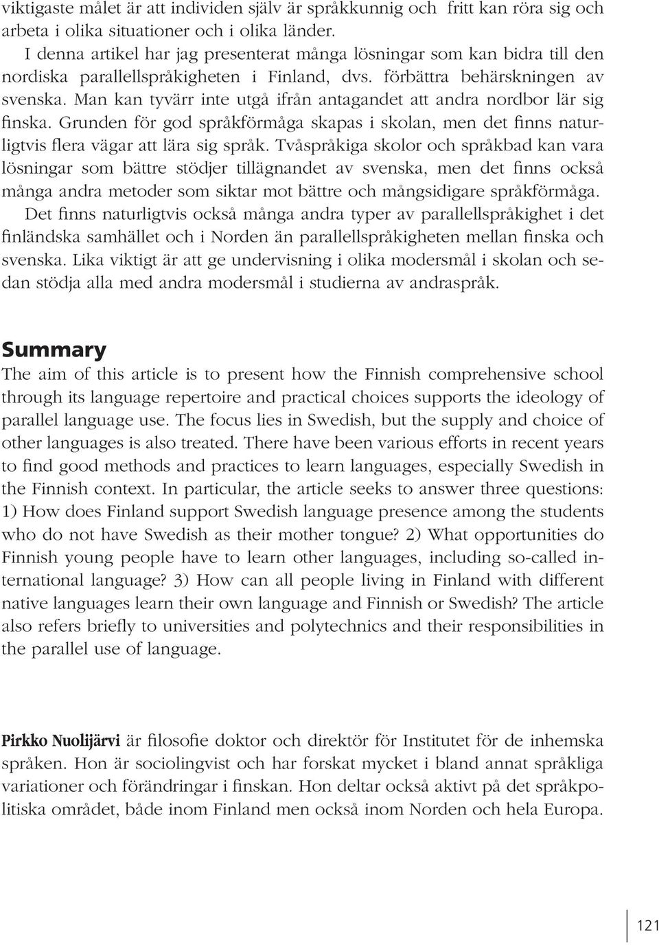 Man kan tyvärr inte utgå ifrån antagandet att andra nordbor lär sig finska. Grunden för god språkförmåga skapas i skolan, men det finns naturligtvis flera vägar att lära sig språk.