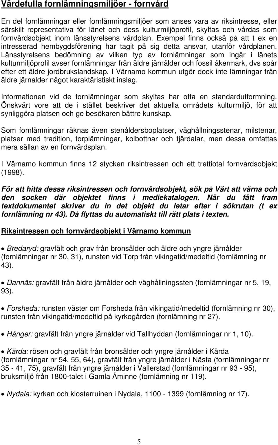 Länsstyrelsens bedömning av vilken typ av fornlämningar som ingår i länets kulturmiljöprofil avser fornlämningar från äldre järnålder och fossil åkermark, dvs spår efter ett äldre jordbrukslandskap.