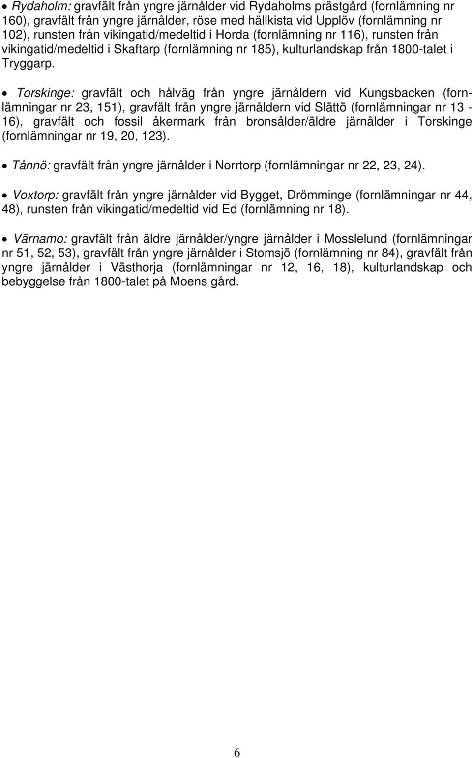 Torskinge: gravfält och hålväg från yngre järnåldern vid Kungsbacken (fornlämningar nr 23, 151), gravfält från yngre järnåldern vid Slättö (fornlämningar nr 13-16), gravfält och fossil åkermark från