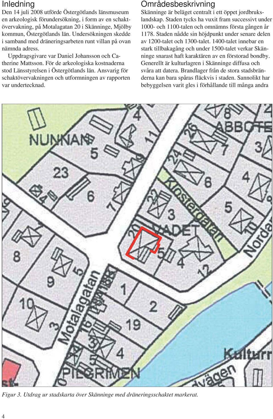 För de arkeologiska kostnaderna stod Länsstyrelsen i Östergötlands län. Ansvarig för schaktövervakningen och utformningen av rapporten var undertecknad.