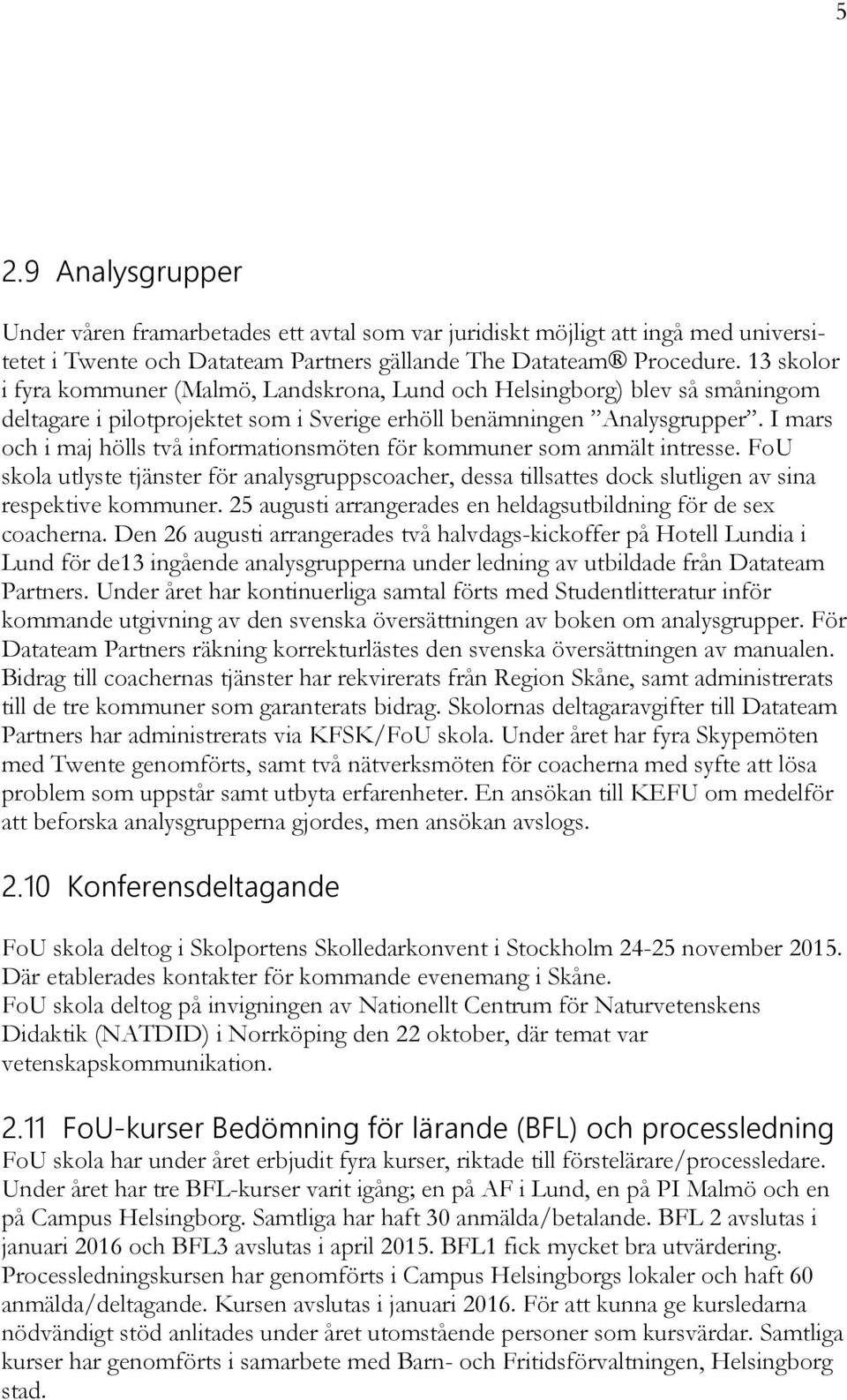 I mars och i maj hölls två informationsmöten för kommuner som anmält intresse. FoU skola utlyste tjänster för analysgruppscoacher, dessa tillsattes dock slutligen av sina respektive kommuner.