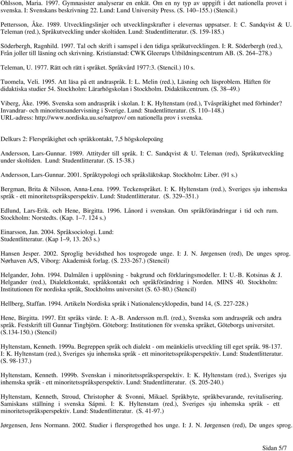 ) Söderbergh, Ragnhild. 1997. Tal och skrift i samspel i den tidiga språkutvecklingen. I: R. Söderbergh (red.), Från joller till läsning och skrivning.