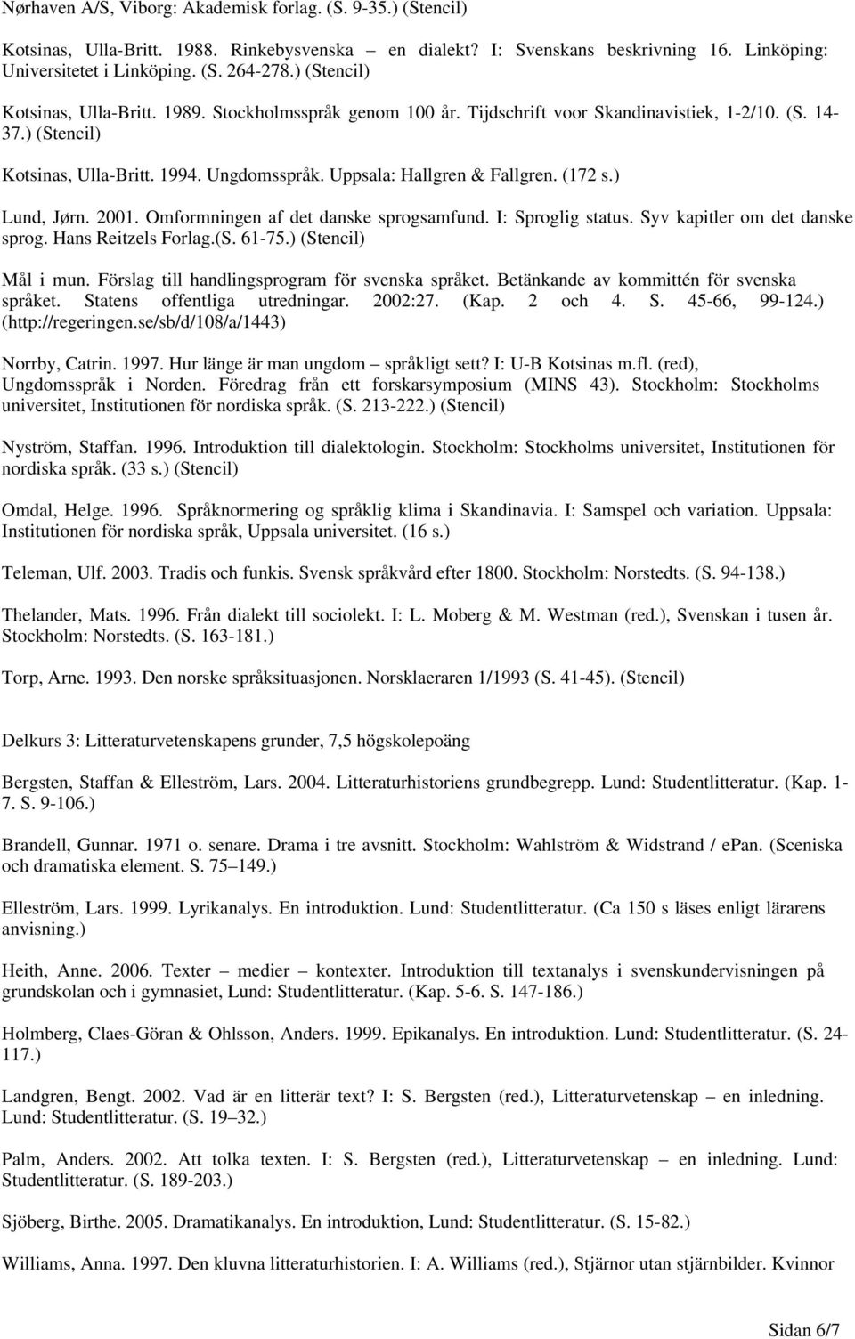 Uppsala: Hallgren & Fallgren. (172 s.) Lund, Jørn. 2001. Omformningen af det danske sprogsamfund. I: Sproglig status. Syv kapitler om det danske sprog. Hans Reitzels Forlag.(S. 61-75.