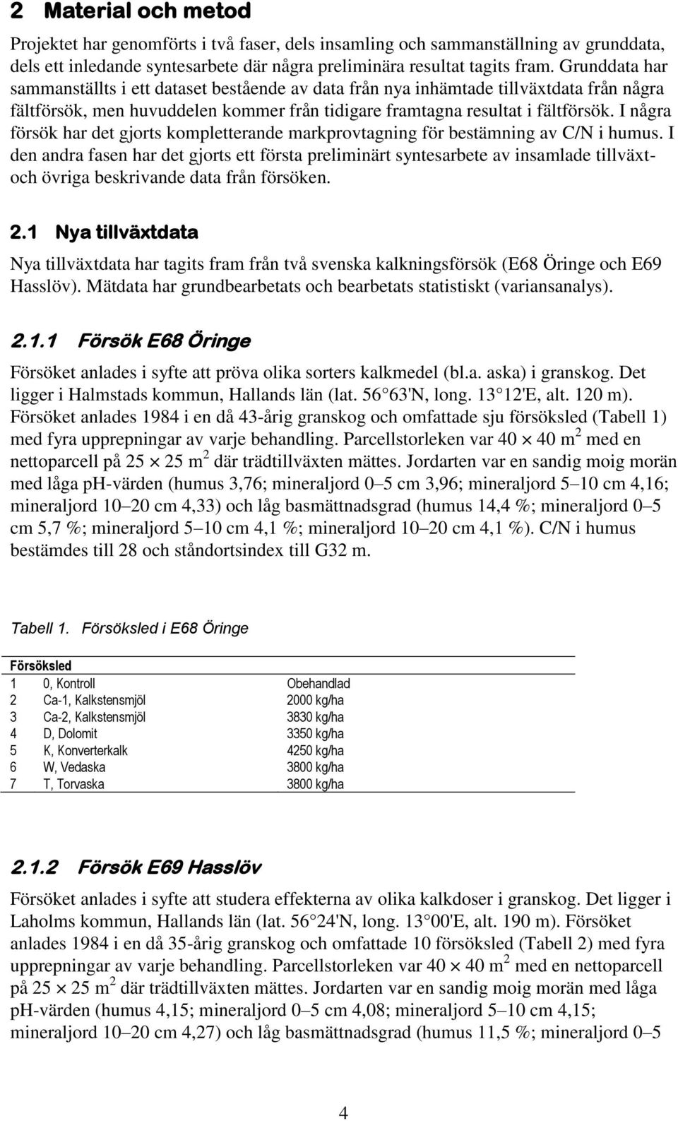 I någr försök hr det gjorts kompletternde mrkprovtgning för bestämning v C/N i humus.
