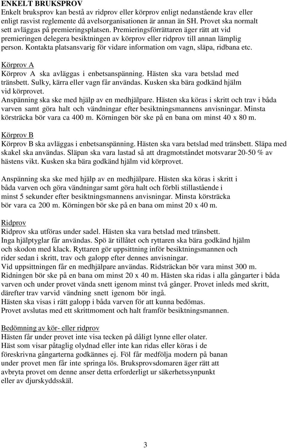 Kontakta platsansvarig för vidare information om vagn, släpa, ridbana etc. Körprov A Körprov A ska avläggas i enbetsanspänning. Hästen ska vara betslad med tränsbett.