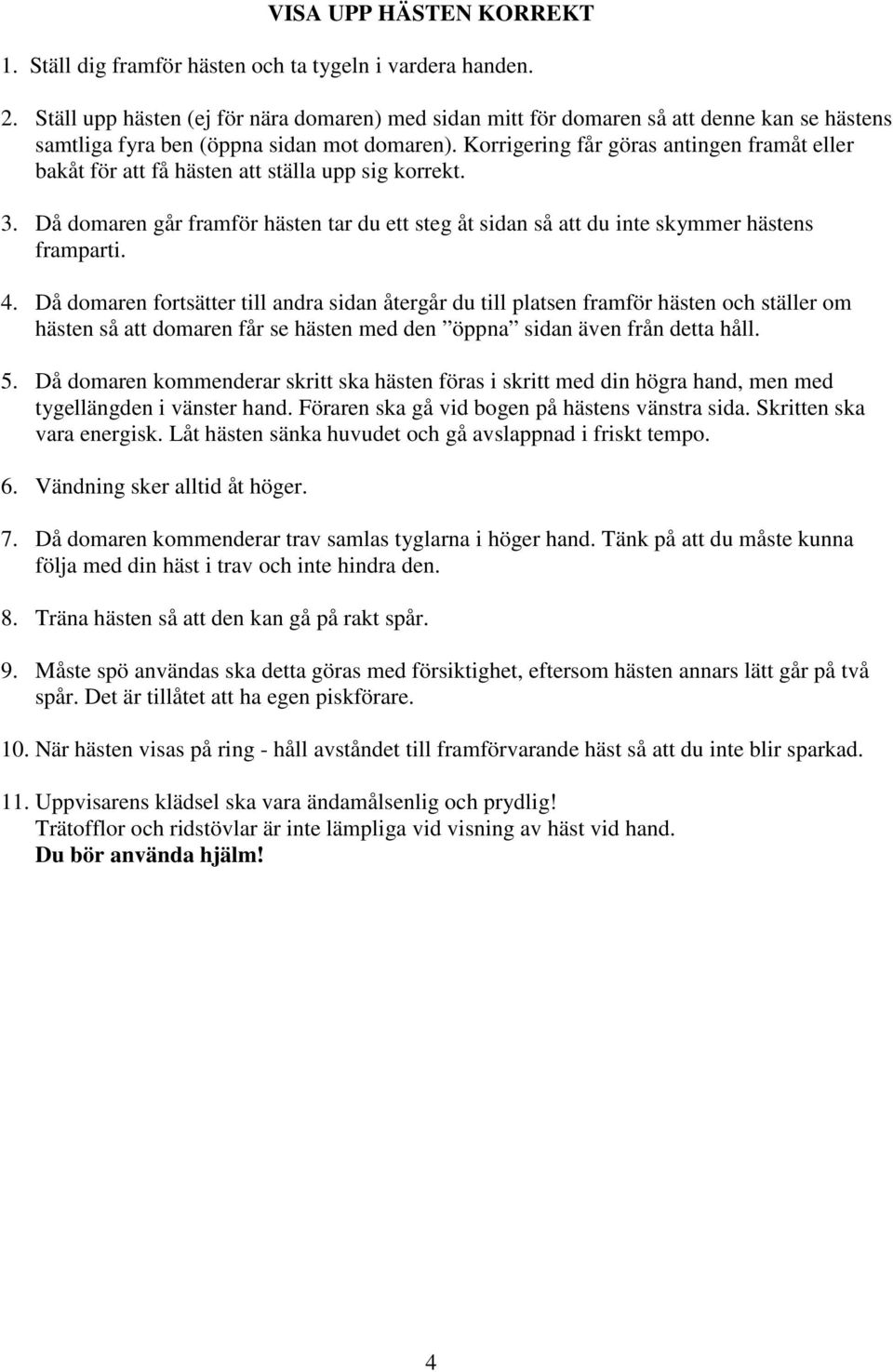 Korrigering får göras antingen framåt eller bakåt för att få hästen att ställa upp sig korrekt. 3. Då domaren går framför hästen tar du ett steg åt sidan så att du inte skymmer hästens framparti. 4.
