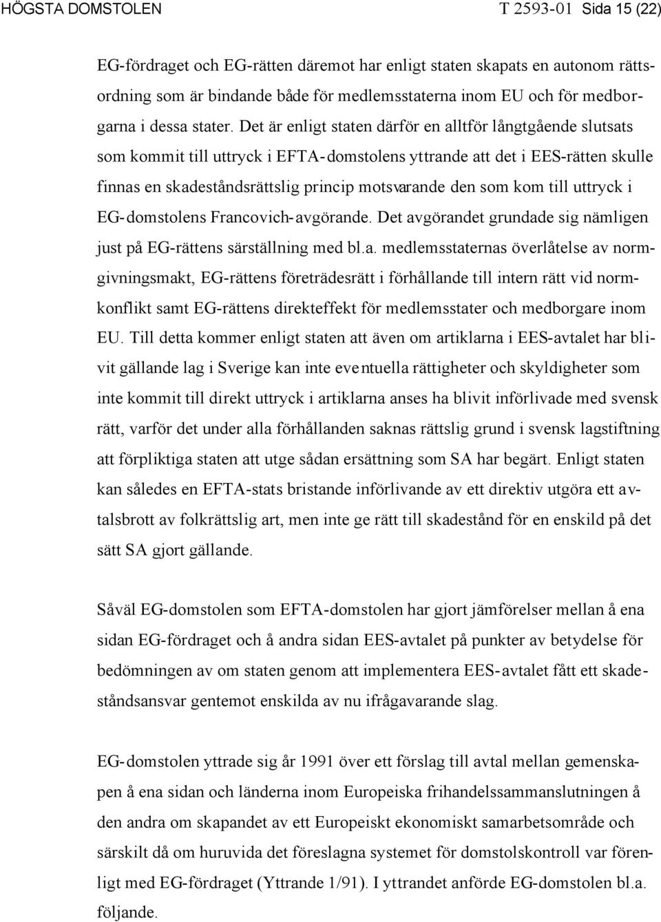 Det är enligt staten därför en alltför långtgående slutsats som kommit till uttryck i EFTA-domstolens yttrande att det i EES-rätten skulle finnas en skadeståndsrättslig princip motsvarande den som