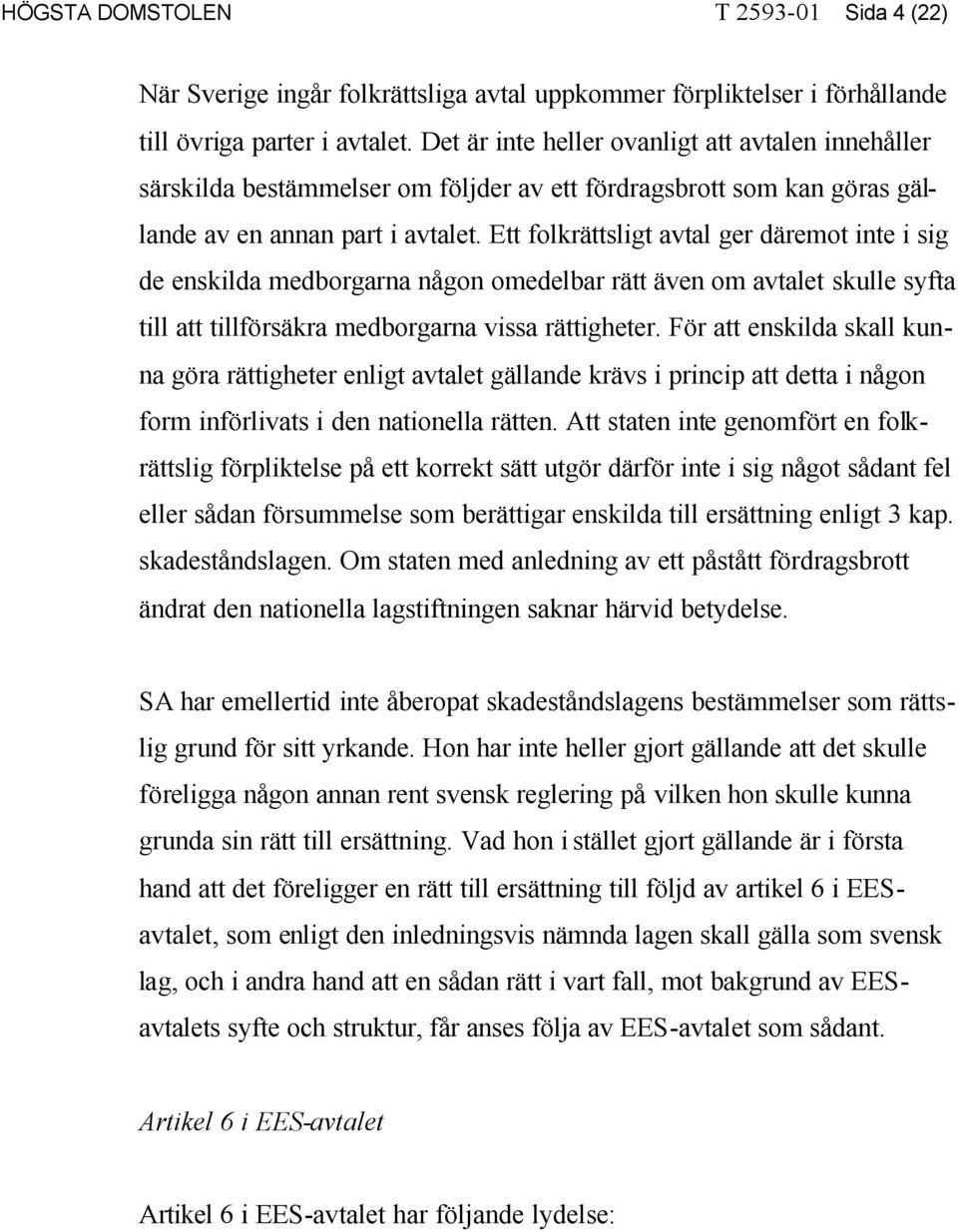 Ett folkrättsligt avtal ger däremot inte i sig de enskilda medborgarna någon omedelbar rätt även om avtalet skulle syfta till att tillförsäkra medborgarna vissa rättigheter.