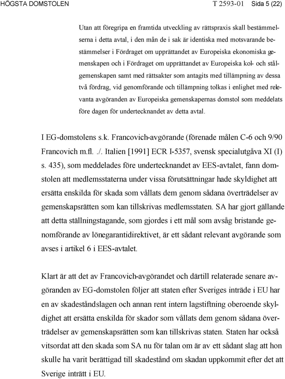 fördrag, vid genomförande och tillämpning tolkas i enlighet med relevanta avgöranden av Europeiska gemenskapernas domstol som meddelats före dagen för undertecknandet av detta avtal.