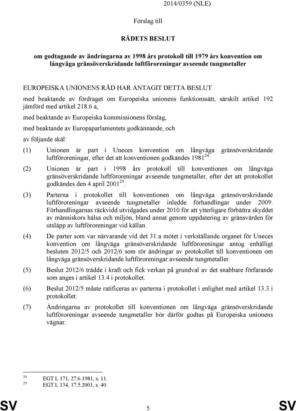 6 a, med beaktande av Europeiska kommissionens förslag, med beaktande av Europaparlamentets godkännande, och av följande skäl: (1) Unionen är part i Uneces konvention om långväga gränsöverskridande