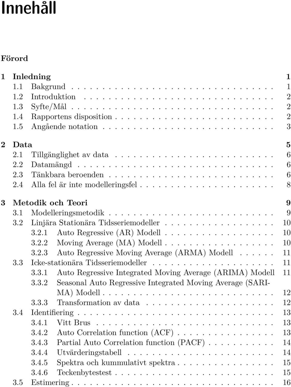.......................... 6 2.4 Alla fel är inte modelleringsfel...................... 8 3 Metodik och Teori 9 3.1 Modelleringsmetodik........................... 9 3.2 Linjära Stationära Tidsseriemodeller.