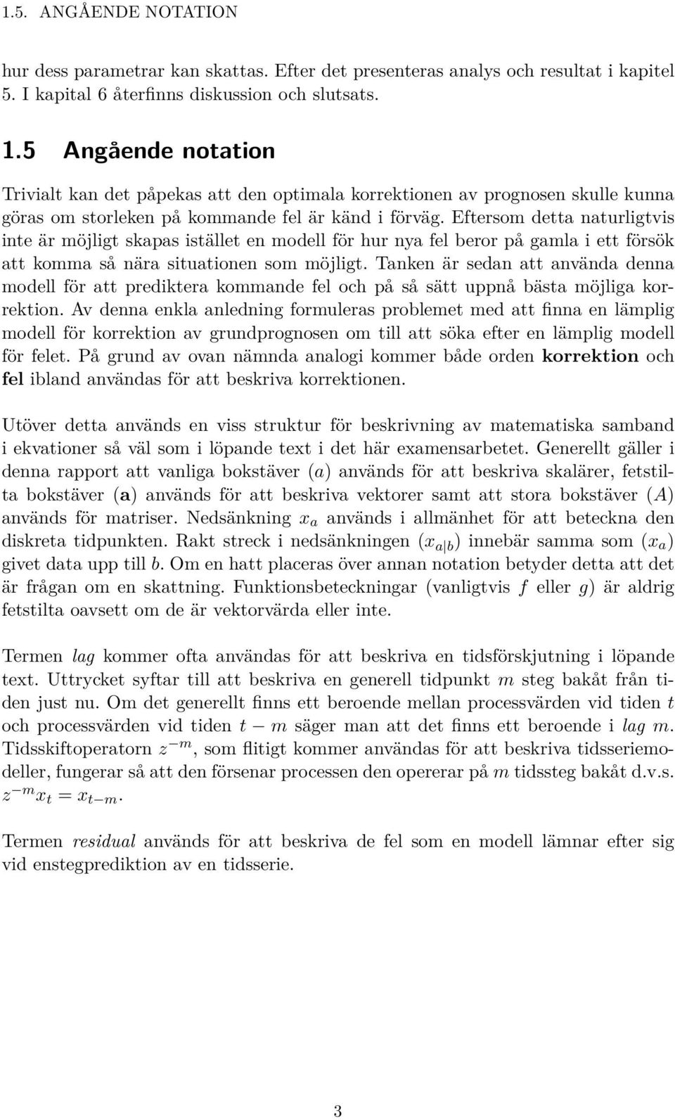 Eftersom detta naturligtvis inte är möjligt skapas istället en modell för hur nya fel beror på gamla i ett försök att komma så nära situationen som möjligt.