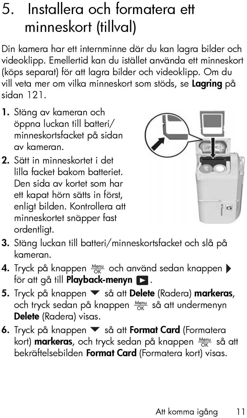 1. 1. Stäng av kameran och öppna luckan till batteri/ minneskortsfacket på sidan av kameran. 2. Sätt in minneskortet i det lilla facket bakom batteriet.