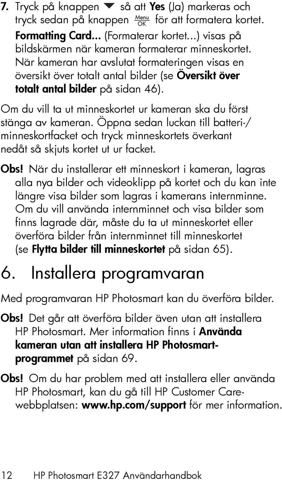 Om du vill ta ut minneskortet ur kameran ska du först stänga av kameran. Öppna sedan luckan till batteri-/ minneskortfacket och tryck minneskortets överkant nedåt så skjuts kortet ut ur facket. Obs!