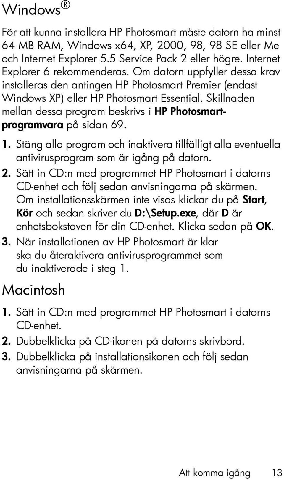 Skillnaden mellan dessa program beskrivs i HP Photosmartprogramvara på sidan 69. 1. Stäng alla program och inaktivera tillfälligt alla eventuella antivirusprogram som är igång på datorn. 2.