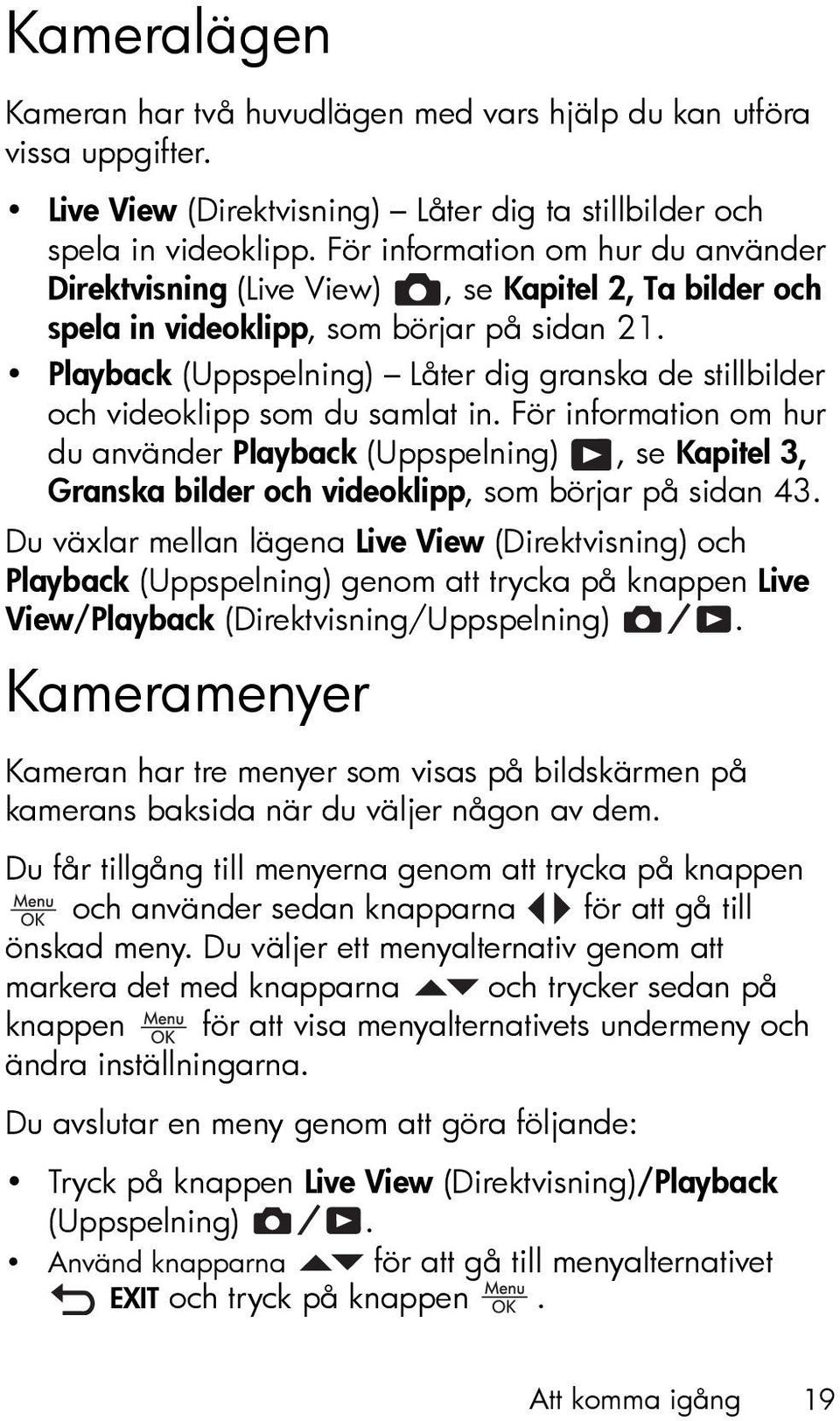 Playback (Uppspelning) Låter dig granska de stillbilder och videoklipp som du samlat in.