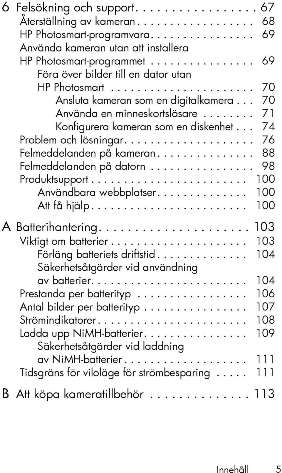 ....... 71 Konfigurera kameran som en diskenhet... 74 Problem och lösningar.................... 76 Felmeddelanden på kameran............... 88 Felmeddelanden på datorn................ 98 Produktsupport.