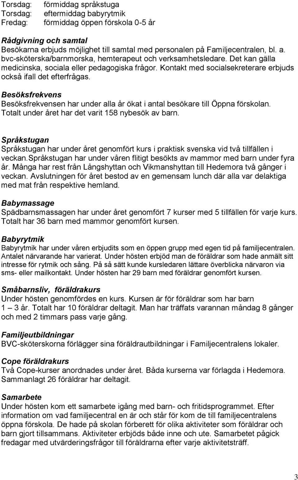 Besöksfrekvens Besöksfrekvensen har under alla år ökat i antal besökare till Öppna förskolan. Totalt under året har det varit 158 nybesök av barn.