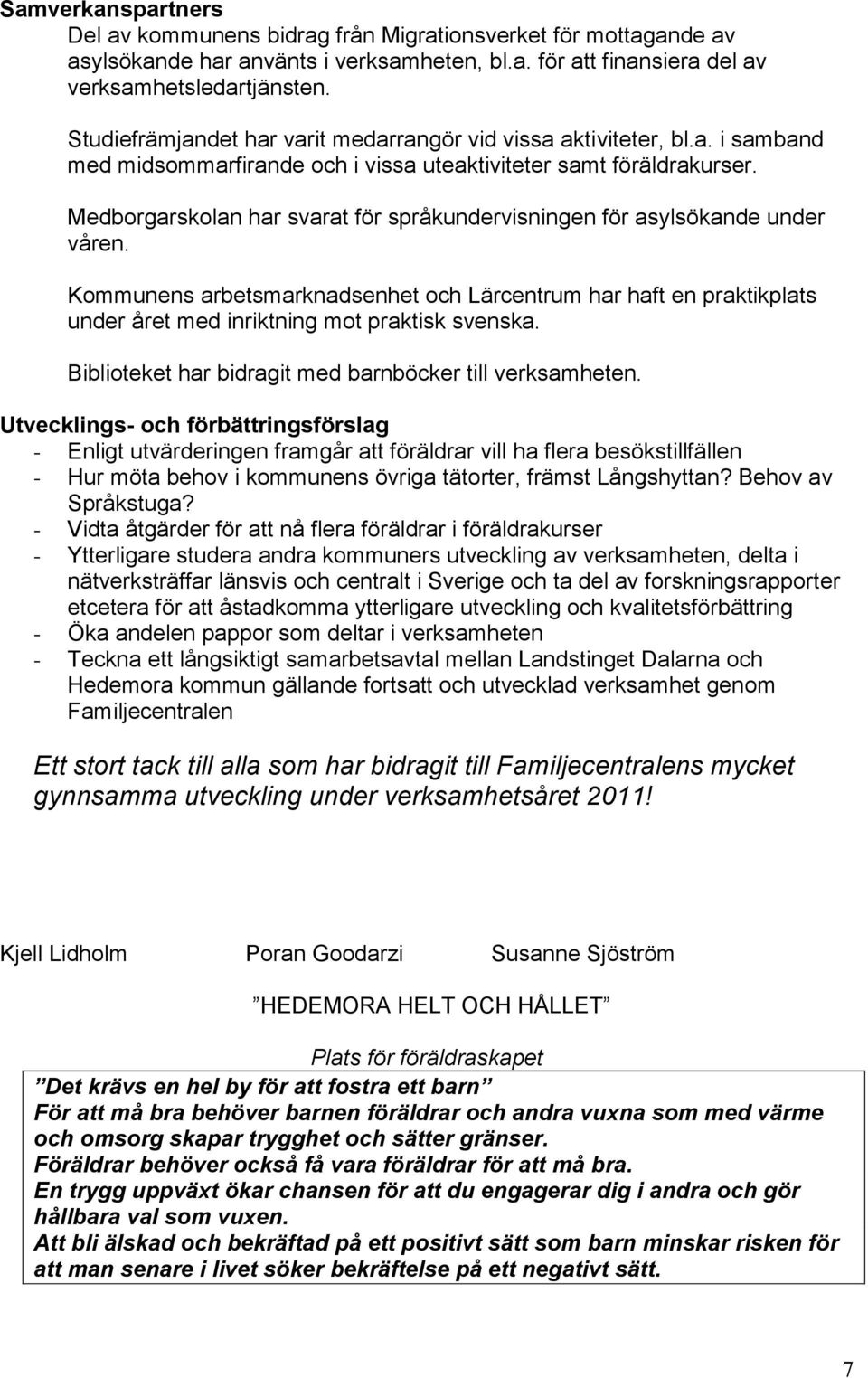 Medborgarskolan har svarat för språkundervisningen för asylsökande under våren. Kommunens arbetsmarknadsenhet och Lärcentrum har haft en praktikplats under året med inriktning mot praktisk svenska.